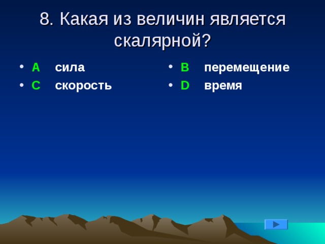 8. Какая из величин является скалярной? А сила С скорость В перемещение D время 