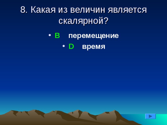 8. Какая из величин является скалярной? В перемещение D время 