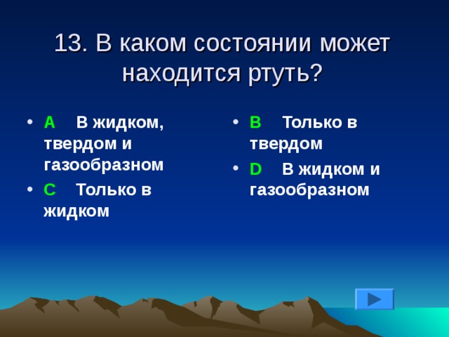 13. В каком состоянии может находится ртуть? А В жидком, твердом и газообразном С Только в жидком В Только в твердом D В жидком и газообразном 