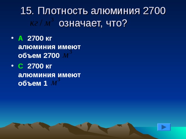 15. Плотность алюминия 2700  означает, что? А 2700 кг алюминия имеют объем 2700 С 2700 кг алюминия имеют объем 1  