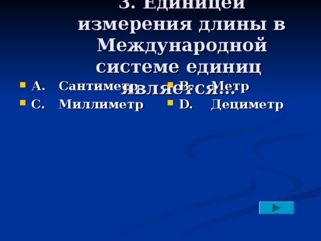 3. Единицей измерения длины в Международной системе единиц является… А. Сантиметр С. Миллиметр В. Метр D. Дециметр 