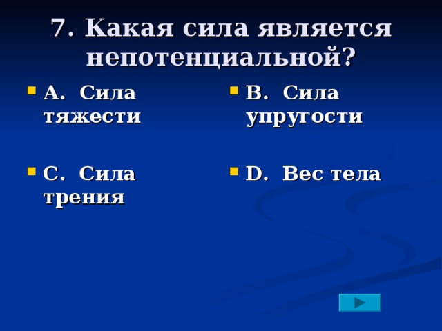 7. Какая сила является непотенциальной? А. Сила тяжести  С. Сила трения В. Сила упругости  D. Вес тела 