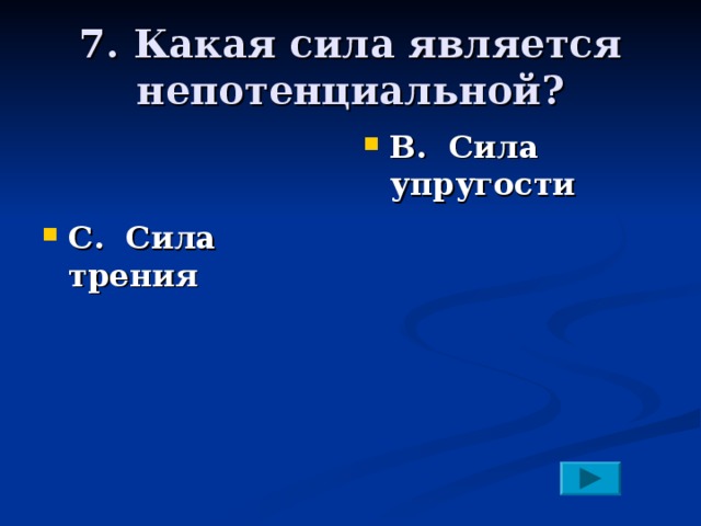 7. Какая сила является непотенциальной?  В. Сила упругости    С. Сила трения 