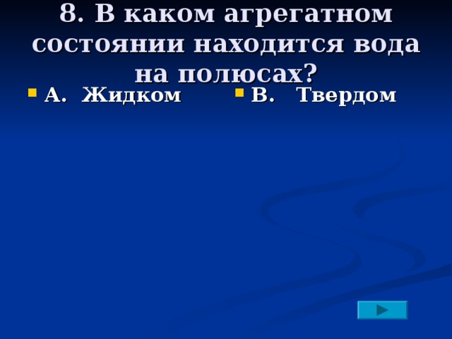 8. В каком агрегатном состоянии находится вода на полюсах? А. Жидком   В. Твердом   