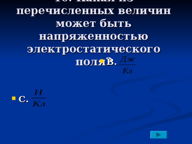 10. Какая из перечисленных величин может быть напряженностью электростатического поля?   В.  С.    