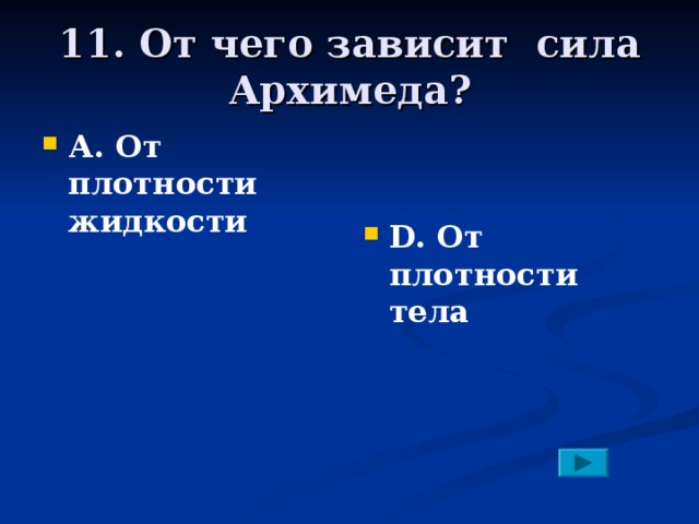 11. От чего зависит сила Архимеда? А. От плотности жидкости    D. От плотности тела 