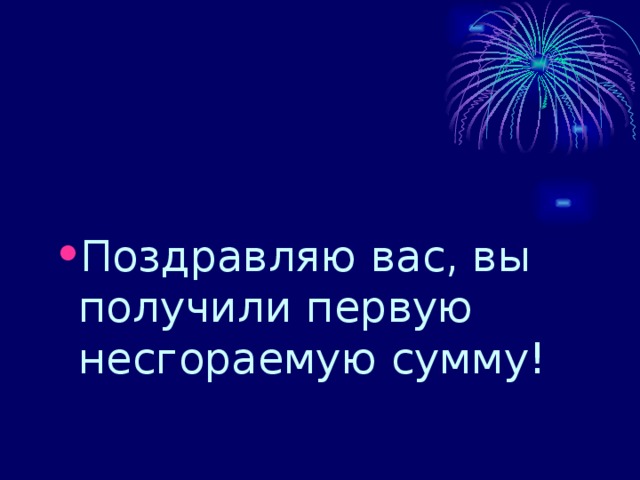 Поздравляю вас, вы получили первую несгораемую сумму! 