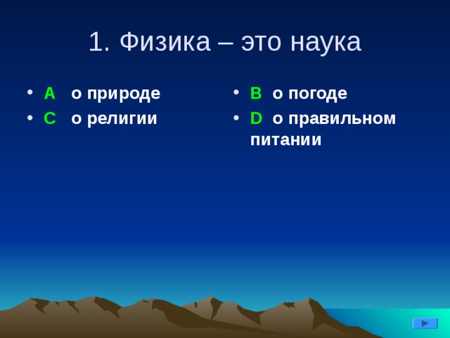 1. Физика – это наука А о природе С о религии В о погоде D о правильном питании 