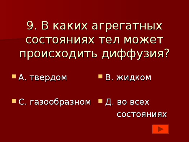 9. В каких агрегатных состояниях тел может происходить диффузия? А. твердом  С. газообразном В. жидком  Д. во всех  состояниях 