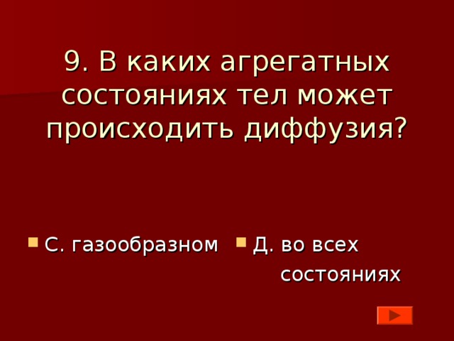 9. В каких агрегатных состояниях тел может происходить диффузия? С. газообразном Д. во всех  состояниях 