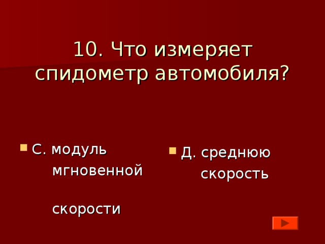 10. Что измеряет спидометр автомобиля? С. модуль  мгновенной  скорости Д. среднюю  скорость 