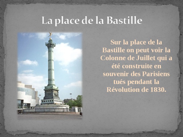  Sur la place de la Bastille on peut voir la Colonne de Juillet qui a été construite en souvenir des Parisiens tués pendant la Révolution de 1830. 