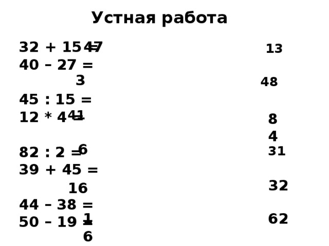 Устная работа 32 + 15 = 40 – 27 = 47  45 : 15 = 12 * 4 =  82 : 2 = 39 + 45 =  44 – 38 = 50 – 19 =  32 : 2 = 19 + 13 =  52 – 36 = 15 + 47 = 13 3 48 41 84 6 31 32 16 16 62 