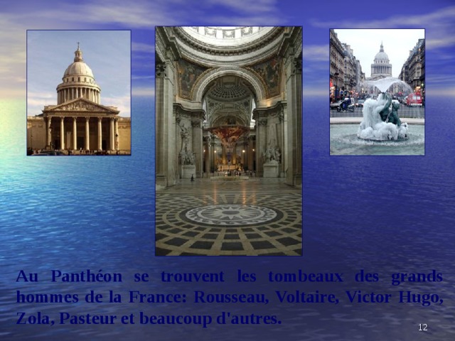 Au Panthéon se trouvent les tombeaux des grands hommes de la France:  Rousseau , Voltaire, Victor Hugo, Zola , Pasteur et beaucoup d'autres.  
