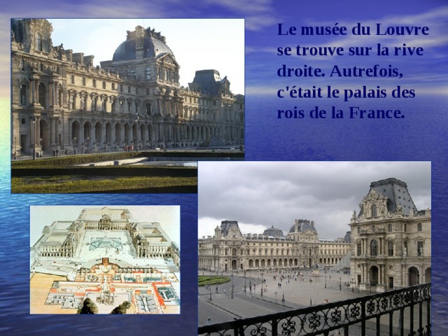 Le musée du Louvre se trouve sur la rive droite.  Autrefois, c'était le palais des rois de la France.    