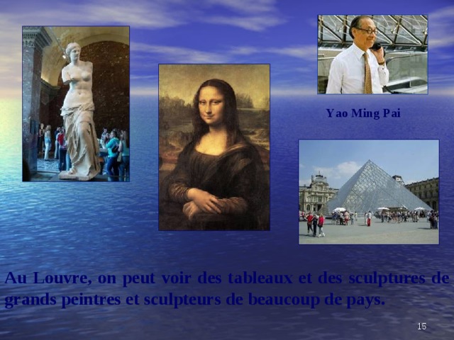 Au Louvre, on peut voir des tableaux et des sculptures de grands peintres et sculpteurs de beaucoup de pays. Y a o Ming Pai   