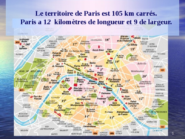  Le territoire de Paris est 105 km carrés. Paris a 1 2 kilomètres de longueur et 9 de largeur.   