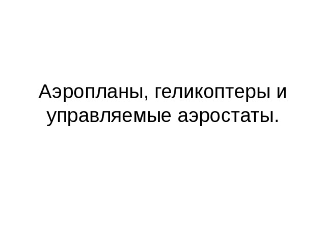 Аэропланы, геликоптеры и управляемые аэростаты. 