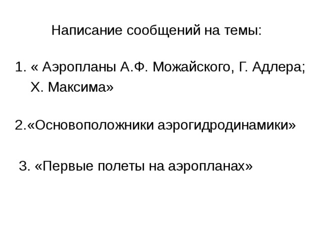 Написание сообщений на темы:  1. « Аэропланы А.Ф. Можайского, Г. Адлера;  Х. Максима»  2.«Основоположники аэрогидродинамики»  3. «Первые полеты на аэропланах» 