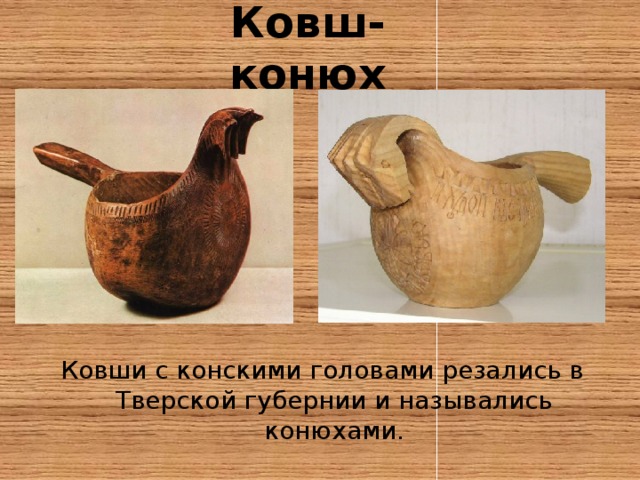 Ковш-конюх Ковши с конскими головами резались в Тверской губернии и назывались конюхами. 