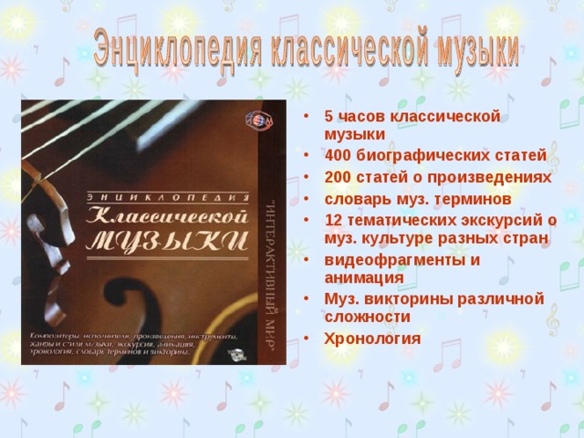 5 часов классической музыки 400 биографических статей 200 статей о произведениях словарь муз. терминов 12 тематических экскурсий о муз. культуре разных стран видеофрагменты и анимация Муз. викторины различной сложности Хронология   