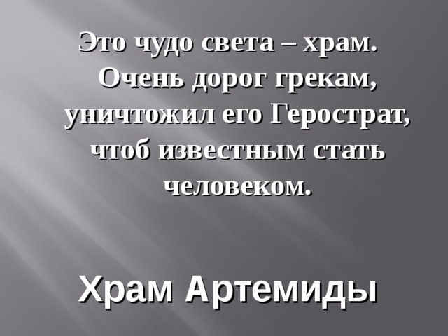 Это чудо света – храм. Очень дорог грекам, уничтожил его Герострат, чтоб известным стать человеком. Храм Артемиды 