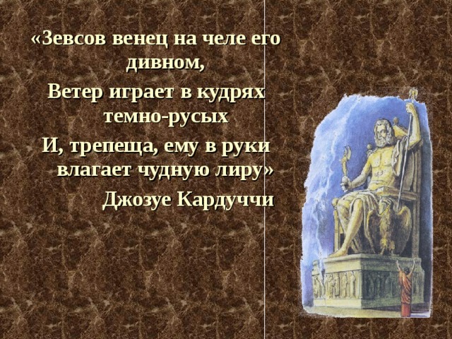 «Зевсов венец на челе его дивном, Ветер играет в кудрях темно-русых И, трепеща, ему в руки влагает чудную лиру»  Джозуе Кардуччи 