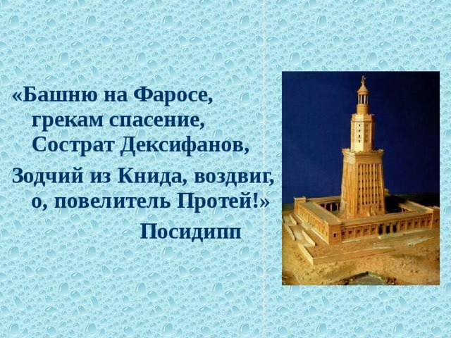 «Башню на Фаросе, грекам спасение, Сострат Дексифанов, Зодчий из Книда, воздвиг, о, повелитель Протей!»     Посидипп 