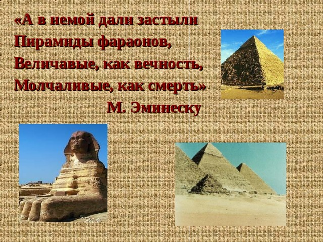 «А в немой дали застыли Пирамиды фараонов, Величавые, как вечность, Молчаливые, как смерть»  М. Эминеску 