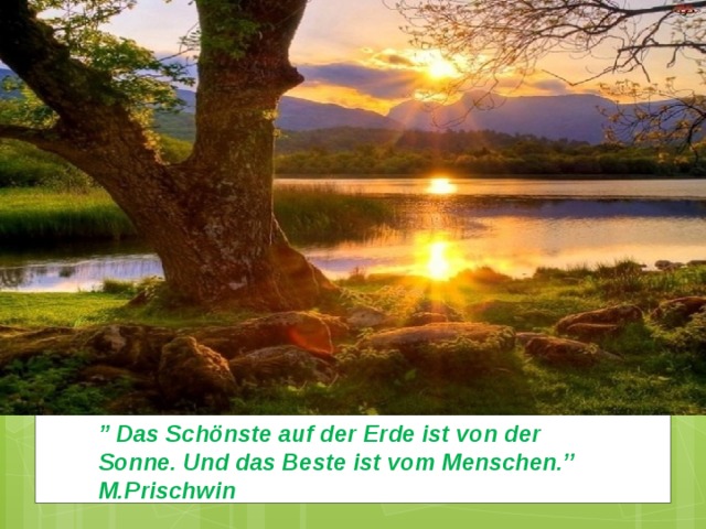 ’’ Das Schönste auf der Erde ist von der Sonne. Und das Beste ist vom Menschen.’’  М.Рrischwin