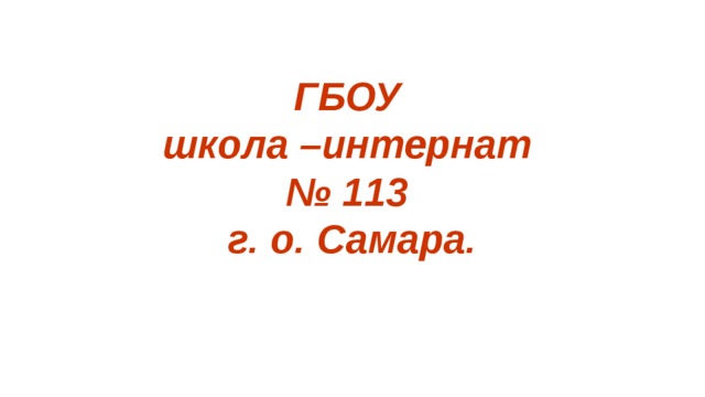  ГБОУ школа –интернат № 113 г. о. Самара.   