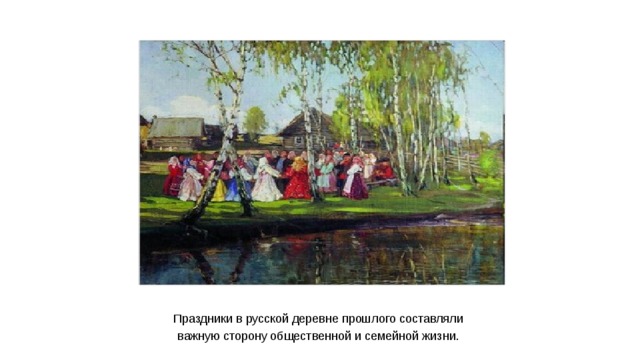 Праздники в русской деревне прошлого составляли важную сторону общественной и семейной жизни.  