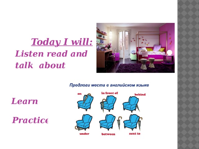 Today I will: Listen read and talk about  your bedroom How to describe a room Learn  Prepositions Pronunciation Grammar Practice 
