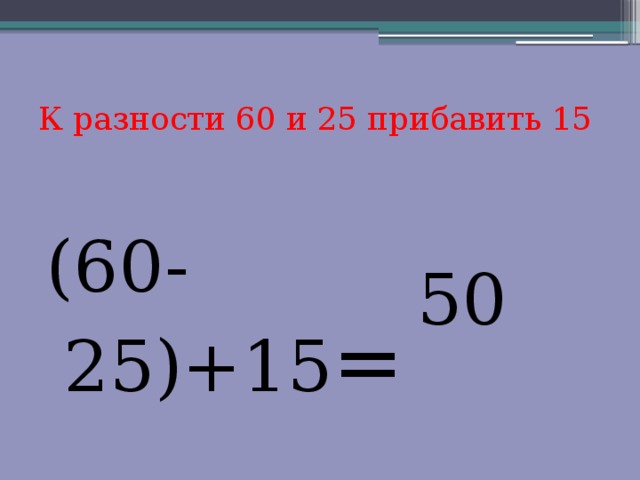 К разности 60 и 25 прибавить 15 (60-25)+15 = 50 