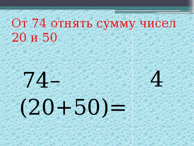 От 74 отнять сумму чисел  20 и 50  74–(20+50)=  4 