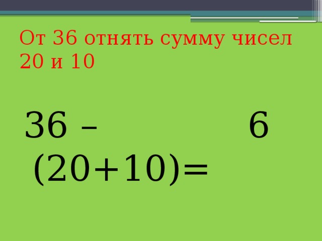 От 36 отнять сумму чисел 20 и 10 6 36 – (20+10)= 