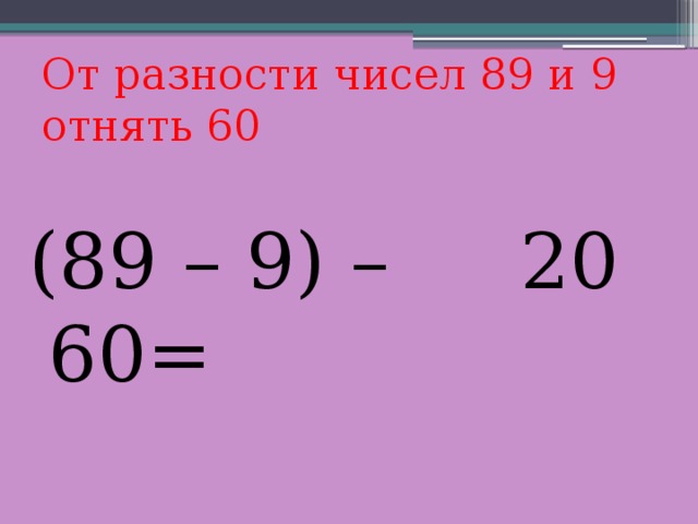 От разности чисел 89 и 9  отнять 60 20 (89 – 9) – 60= 