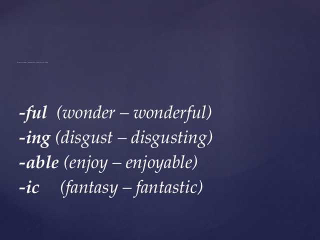               We use certain suffixes at the end of verbs, nouns to form adjectives in English.   -ful (wonder – wonderful) -ing (disgust – disgusting) -able (enjoy – enjoyable) -ic  (fantasy – fantastic) 