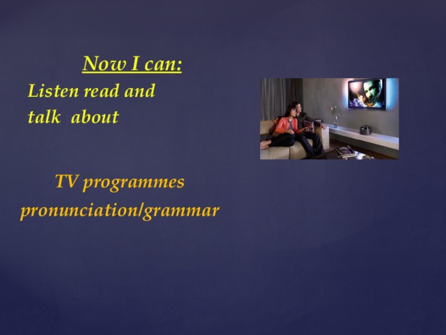 Now I can: Listen read and talk about TV programmes pronunciation/grammar  