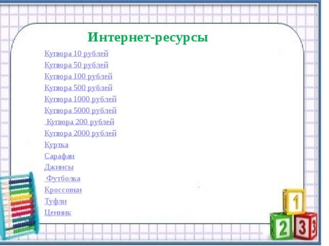   Интернет-ресурсы Купюра 10 рублей Купюра 50 рублей Купюра 100 рублей Купюра 500 рублей Купюра 1000 рублей Купюра 5000 рублей  Купюра 200 рублей Купюра 2000 рублей Куртка Сарафан Джинсы Футболка Кроссовки Туфли Ценник   