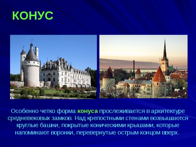 КОНУС  Особенно четко форма конуса прослеживается в архитектуре средневековых замков. Над крепостными стенами возвышаются круглые башни, покрытые коническими крышами, которые напоминают воронки, перевернутые острым концом вверх. 