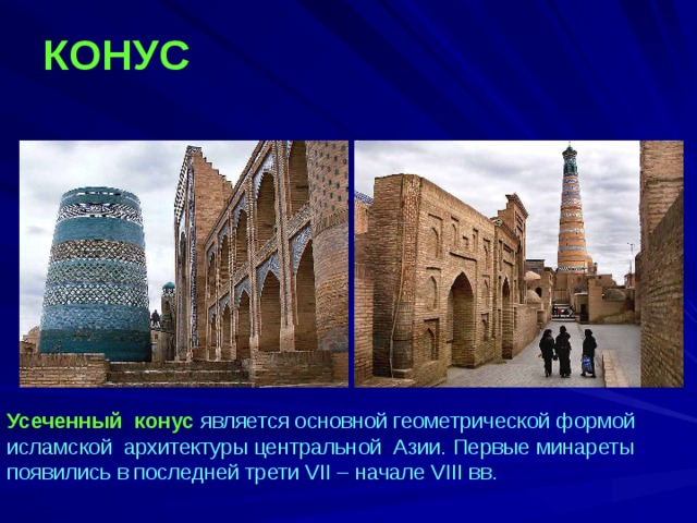 КОНУС  Усеченный конус является основной геометрической формой исламской архитектуры центральной Азии. Первые минареты появились в последней трети VII – начале VIII вв.  