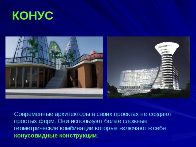 КОНУС  Современные архитекторы в своих проектах не создают простых форм. Они используют более сложные геометрические комбинации которые включают в себя конусовидные конструкции .  