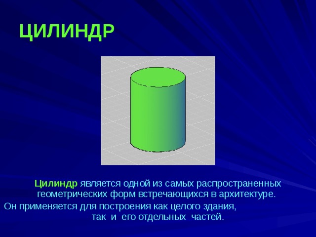 ЦИЛИНДР Цилиндр является одной из самых распространенных геометрических форм встречающихся в архитектуре.  Он применяется для построения как целого здания, так и его отдельных частей. 