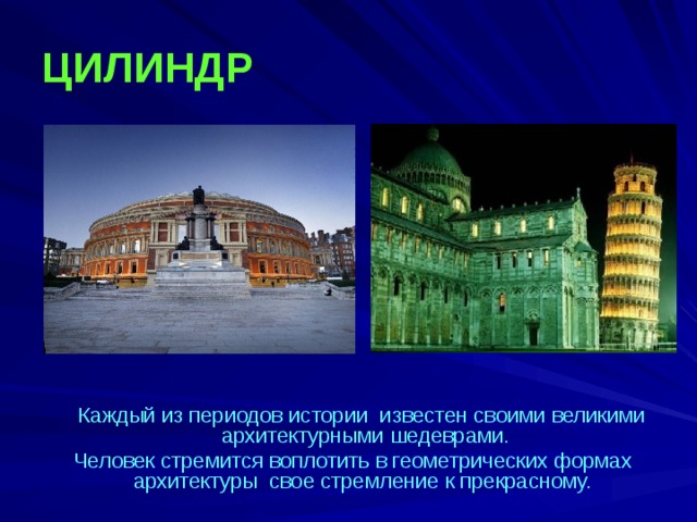 ЦИЛИНДР  Каждый из периодов истории известен своими великими архитектурными шедеврами. Человек стремится воплотить в геометрических формах архитектуры свое стремление к прекрасному.  