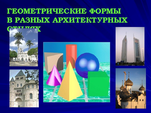 ГЕОМЕТРИЧЕСКИЕ ФОРМЫ  В РАЗНЫХ АРХИТЕКТУРНЫХ СТИЛЯХ  