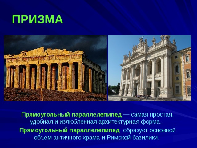 ПРИЗМА   Прямоугольный  параллелепипед — самая простая, удобная и излюбленная архитектурная форма. Прямоугольный  параллелепипед образует основной объем античного храма и Римской базилики.  