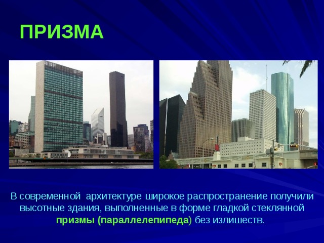 ПРИЗМА   В современной архитектуре широкое распространение получили высотные здания, выполненные в форме гладкой стеклянной призмы (параллелепипеда ) без излишеств.  