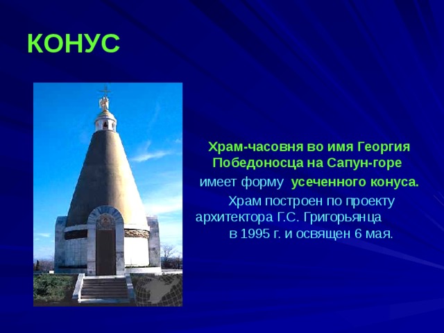 КОНУС  Храм-часовня во имя Георгия Победоносца на Сапун-горе  имеет форму усеченного конуса.  Храм построен по проекту архитектора Г.С. Григорьянца в 1995 г. и освящен 6 мая. 
