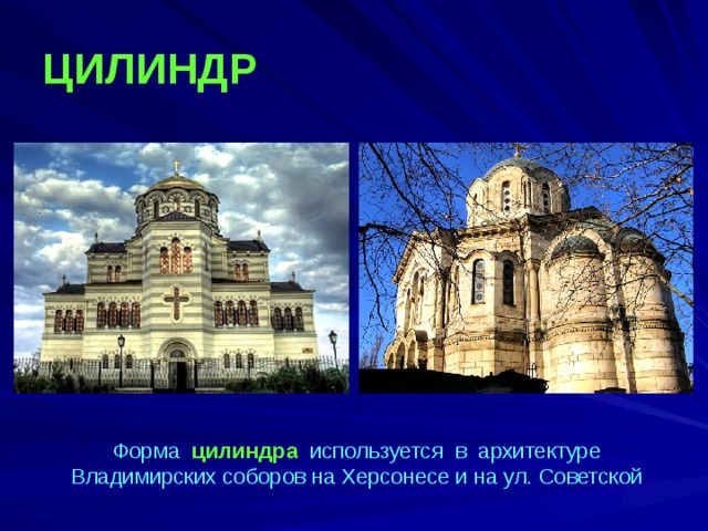 ЦИЛИНДР  Форма цилиндра используется в архитектуре Владимирских соборов на Херсонесе и на ул. Советской  